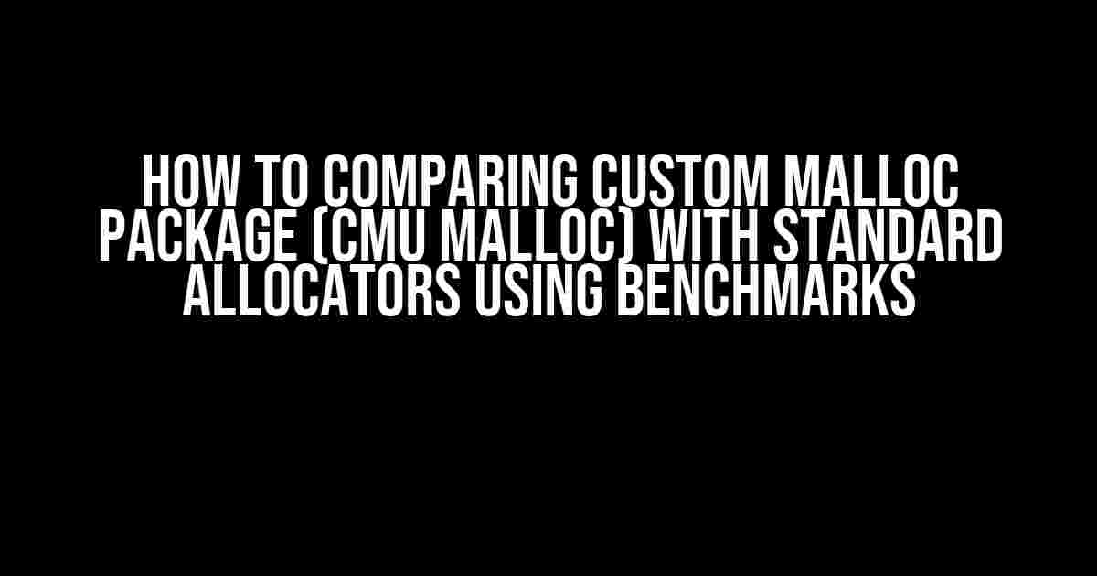 How to Comparing Custom Malloc Package (CMU Malloc) with Standard Allocators Using Benchmarks