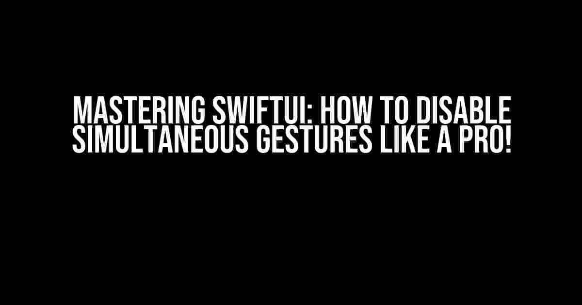 Mastering SwiftUI: How to Disable Simultaneous Gestures Like a Pro!