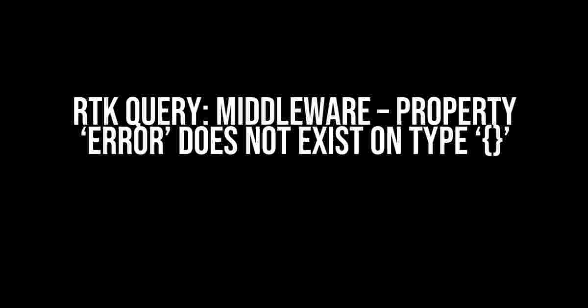 RTK Query: Middleware – Property ‘error’ does not exist on type ‘{}’