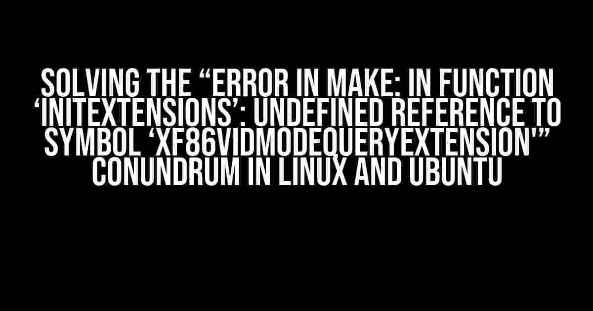 Solving the “Error in Make: In function ‘initextensions’: undefined reference to symbol ‘XF86VidModeQueryExtension'” Conundrum in Linux and Ubuntu