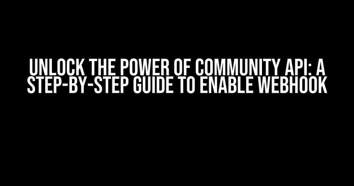 Unlock the Power of Community API: A Step-by-Step Guide to Enable Webhook