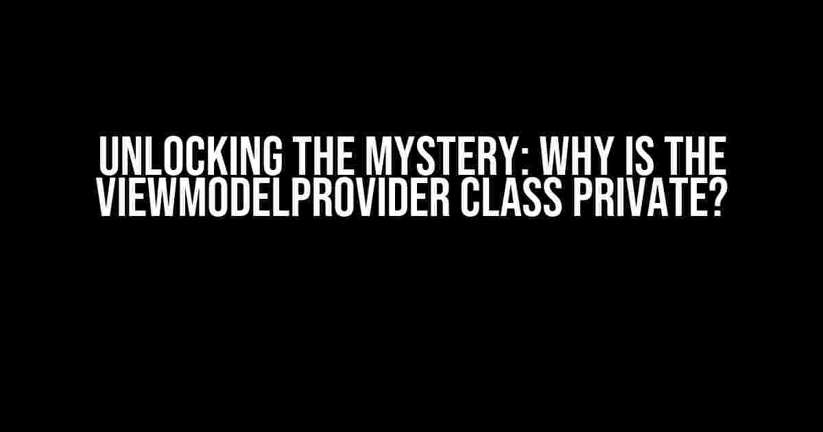 Unlocking the Mystery: Why is the ViewModelProvider Class Private?