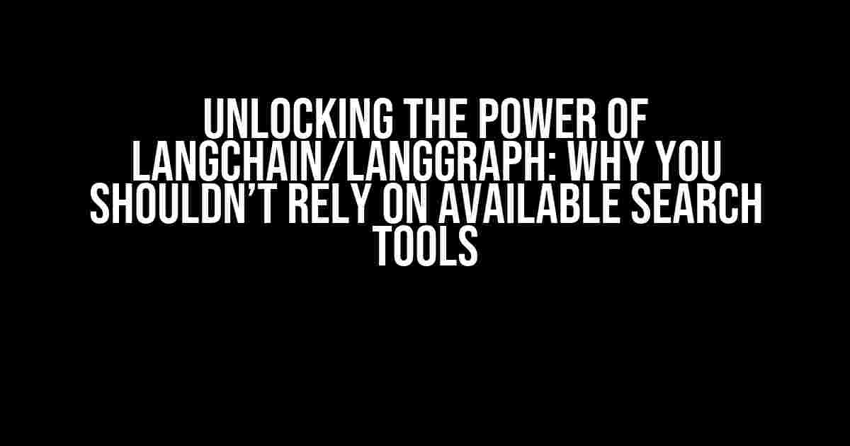 Unlocking the Power of Langchain/Langgraph: Why You Shouldn’t Rely on Available Search Tools