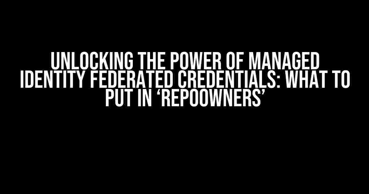 Unlocking the Power of Managed Identity Federated Credentials: What to Put in ‘repoOwners’