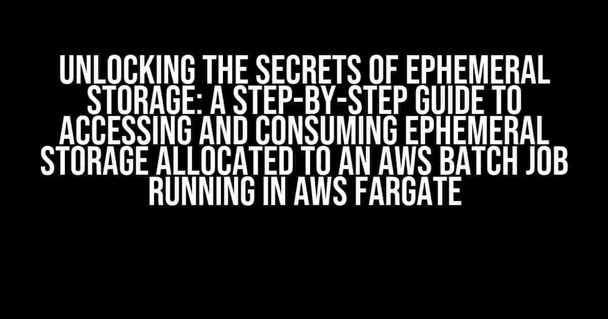 Unlocking the Secrets of Ephemeral Storage: A Step-by-Step Guide to Accessing and Consuming Ephemeral Storage Allocated to an AWS Batch Job Running in AWS Fargate