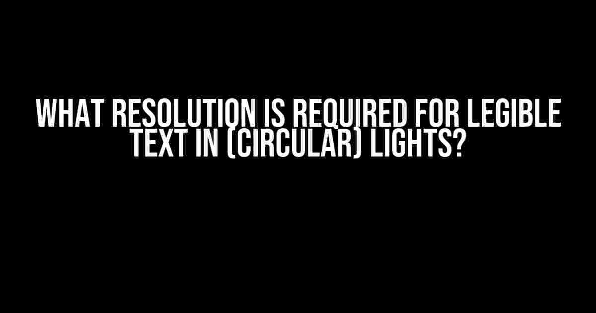 What Resolution is Required for Legible Text in (Circular) Lights?