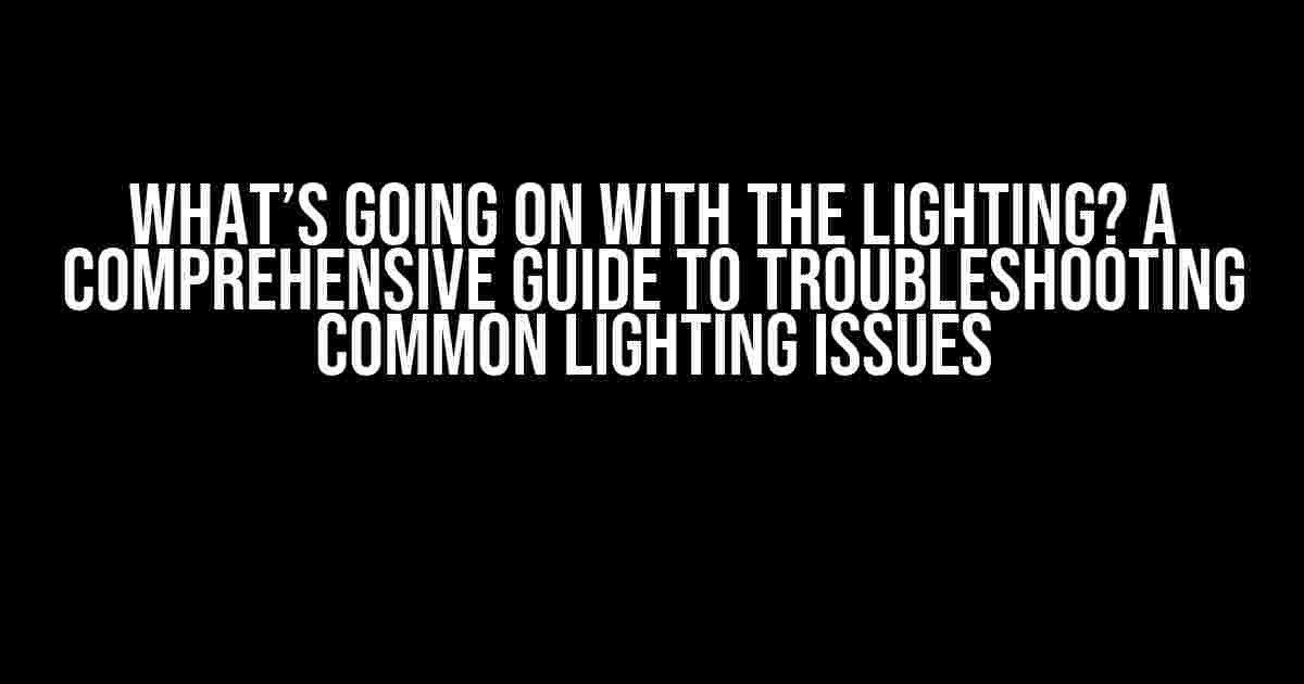 What’s Going On with the Lighting? A Comprehensive Guide to Troubleshooting Common Lighting Issues